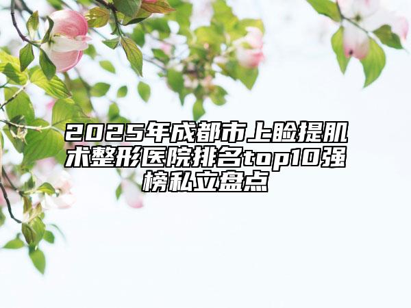 2025年成都市上瞼提肌術(shù)整形醫(yī)院排名top10強榜私立盤點
