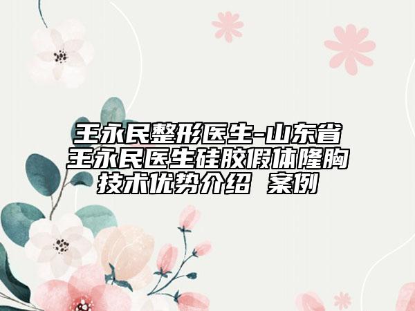 王永民整形醫(yī)生-山東省王永民醫(yī)生硅膠假體隆胸技術(shù)優(yōu)勢介紹 案例