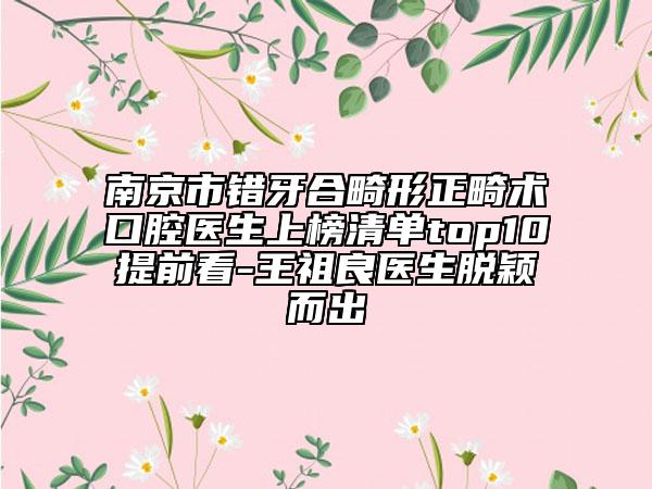 南京市錯(cuò)牙合畸形正畸術(shù)口腔醫(yī)生上榜清單top10提前看-王祖良醫(yī)生脫穎而出
