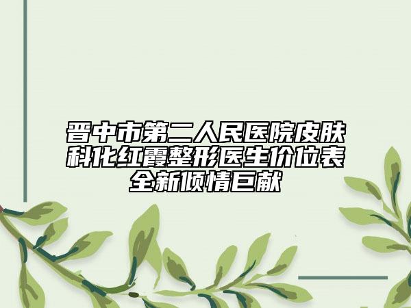 晉中市第二人民醫(yī)院皮膚科化紅霞整形醫(yī)生價(jià)位表全新傾情巨獻(xiàn)