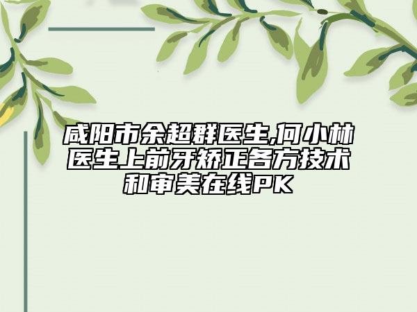 咸陽(yáng)市余超群醫(yī)生,何小林醫(yī)生上前牙矯正各方技術(shù)和審美在線PK