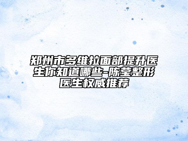 鄭州市多維拉面部提升醫(yī)生你知道哪些-陳瑩整形醫(yī)生權(quán)威推薦