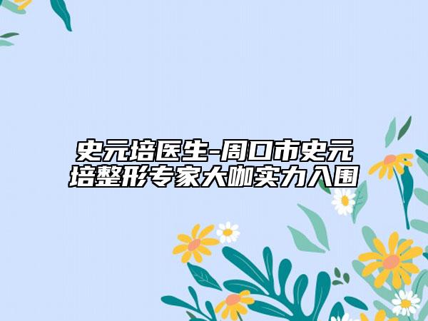 史元培醫(yī)生-周口市史元培整形專家大咖實(shí)力入圍