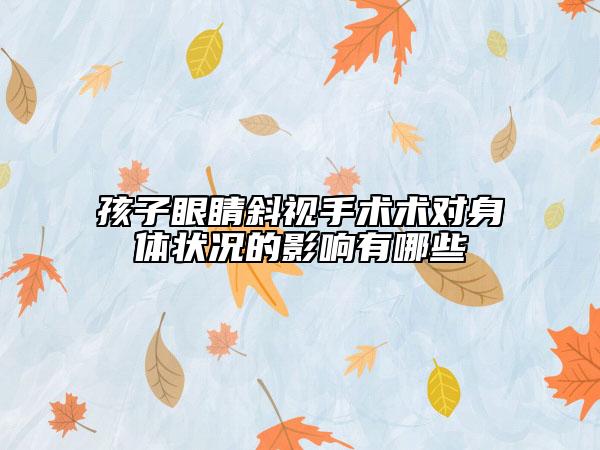 孩子眼睛斜視手術(shù)術(shù)對身體狀況的影響有哪些