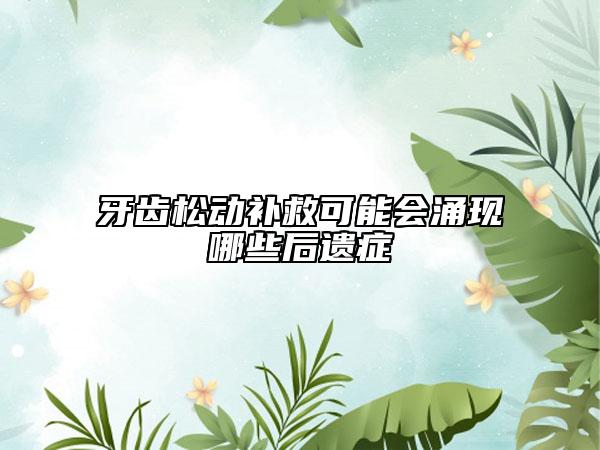 牙齒松動(dòng)補(bǔ)救可能會(huì)涌現(xiàn)哪些后遺癥