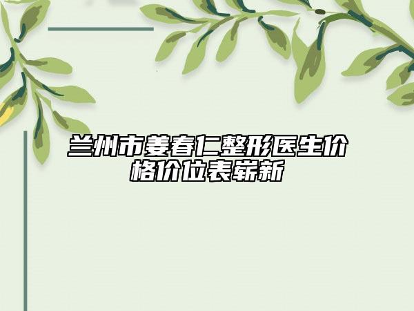 蘭州市姜春仁整形醫(yī)生價(jià)格價(jià)位表嶄新