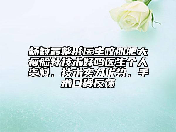 楊穎霞整形醫(yī)生咬肌肥大瘦臉針技術(shù)好嗎醫(yī)生個(gè)人資料、技術(shù)實(shí)力優(yōu)勢(shì)、手術(shù)口碑反饋