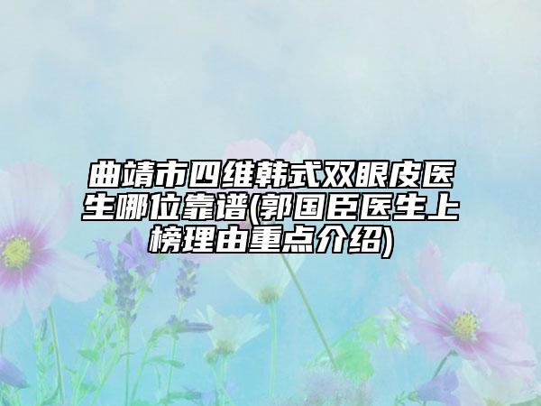 曲靖市四維韓式雙眼皮醫(yī)生哪位靠譜(郭國臣醫(yī)生上榜理由重點介紹)