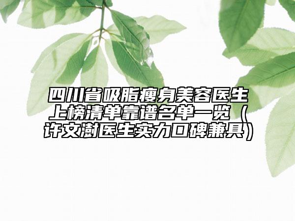 四川省吸脂瘦身美容醫(yī)生上榜清單靠譜名單一覽（許文澍醫(yī)生實力口碑兼具）