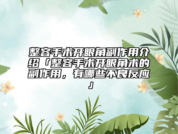 整容手術開眼角副作用介紹「整容手術開眼角術的副作用，有哪些不良反應」