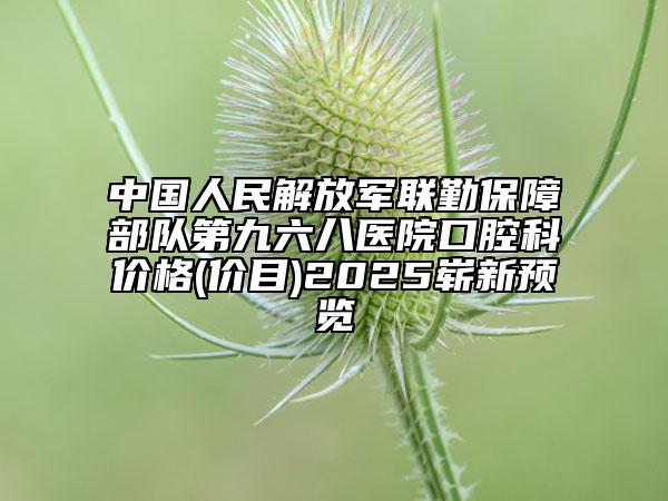 中國(guó)人民解放軍聯(lián)勤保障部隊(duì)第九六八醫(yī)院口腔科價(jià)格(價(jià)目)2025嶄新預(yù)覽