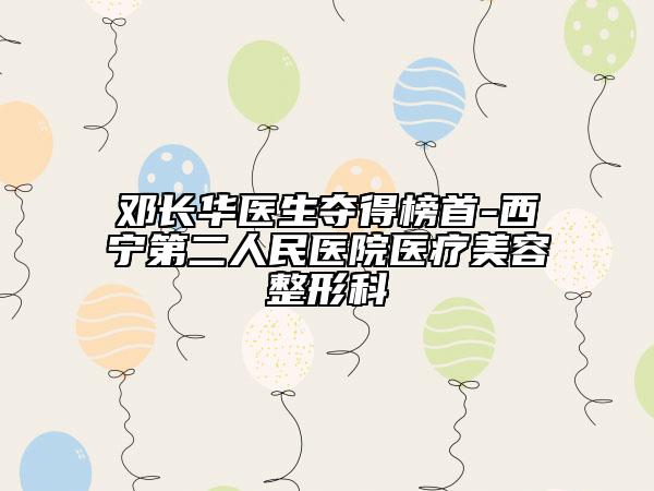 鄧長華醫(yī)生奪得榜首-西寧第二人民醫(yī)院醫(yī)療美容整形科