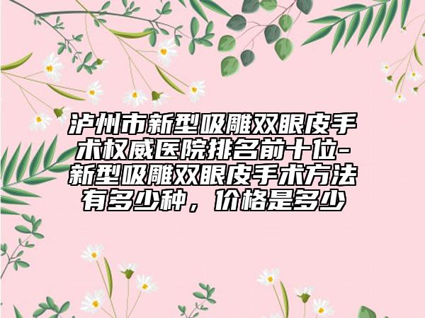 瀘州市新型吸雕雙眼皮手術(shù)權(quán)威醫(yī)院排名前十位-新型吸雕雙眼皮手術(shù)方法有多少種，價格是多少