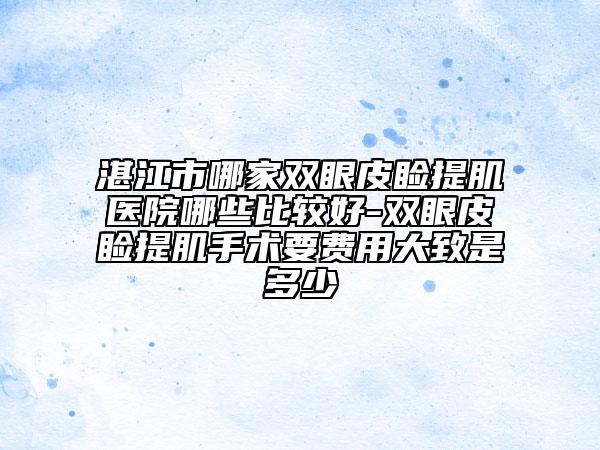湛江市哪家雙眼皮瞼提肌醫(yī)院哪些比較好-雙眼皮瞼提肌手術要費用大致是多少