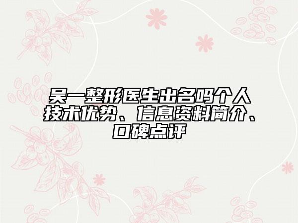 吳一整形醫(yī)生出名嗎個(gè)人技術(shù)優(yōu)勢、信息資料簡介、口碑點(diǎn)評(píng)
