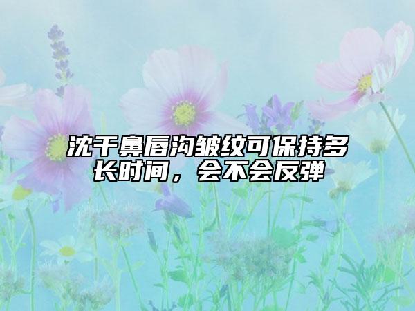 沈干鼻唇溝皺紋可保持多長時間，會不會反彈