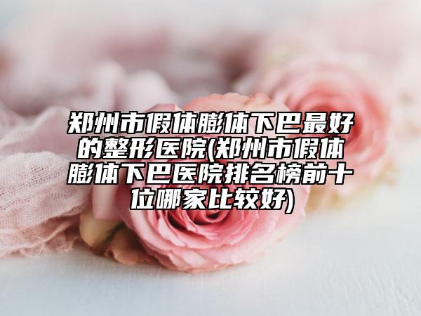 鄭州市假體膨體下巴最好的整形醫(yī)院(鄭州市假體膨體下巴醫(yī)院排名榜前十位哪家比較好)