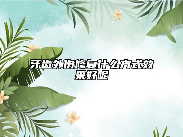 牙齒外傷修復(fù)什么方式效果好呢