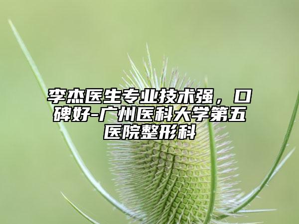 李杰醫(yī)生專業(yè)技術(shù)強(qiáng)，口碑好-廣州醫(yī)科大學(xué)第五醫(yī)院整形科