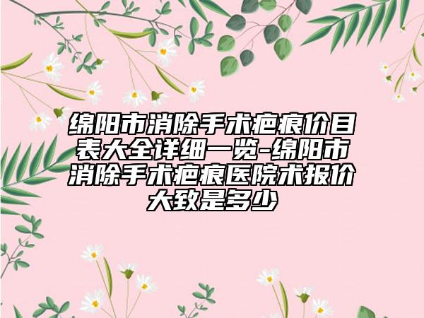 綿陽(yáng)市消除手術(shù)疤痕價(jià)目表大全詳細(xì)一覽-綿陽(yáng)市消除手術(shù)疤痕醫(yī)院術(shù)報(bào)價(jià)大致是多少