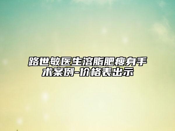 路世敏醫(yī)生溶脂肥瘦身手術(shù)案例-價格表出示
