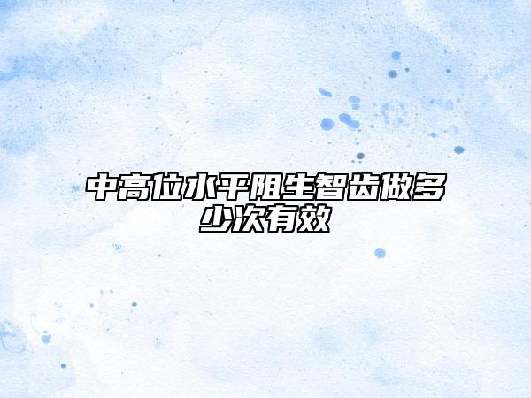 中高位水平阻生智齒做多少次有效