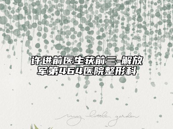 許進前醫(yī)生獲前三-解放軍第464醫(yī)院整形科