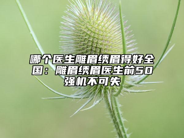 哪個醫(yī)生雕眉繡眉得好全國：雕眉繡眉醫(yī)生前50強(qiáng)機(jī)不可失
