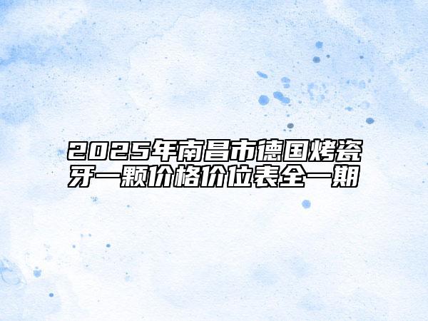 2025年南昌市德國(guó)烤瓷牙一顆價(jià)格價(jià)位表全一期