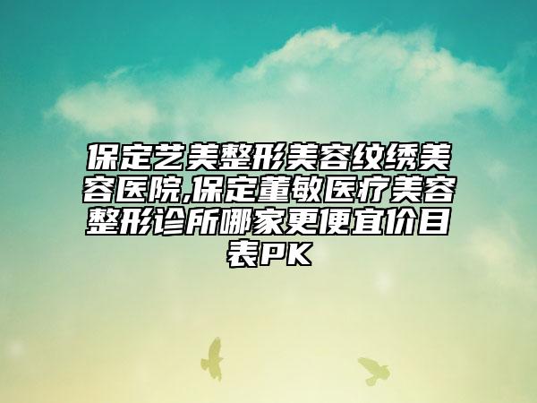 保定藝美整形美容紋繡美容醫(yī)院,保定董敏醫(yī)療美容整形診所哪家更便宜價(jià)目表PK