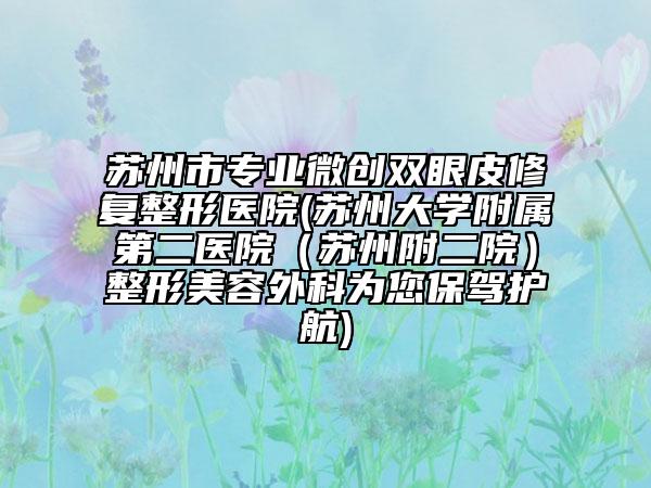 蘇州市專業(yè)微創(chuàng)雙眼皮修復(fù)整形醫(yī)院(蘇州大學(xué)附屬第二醫(yī)院（蘇州附二院）整形美容外科為您保駕護(hù)航)