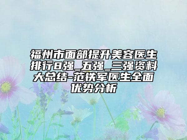 福州市面部提升美容醫(yī)生排行8強_五強_三強資料大總結(jié)-范鐵軍醫(yī)生全面優(yōu)勢分析