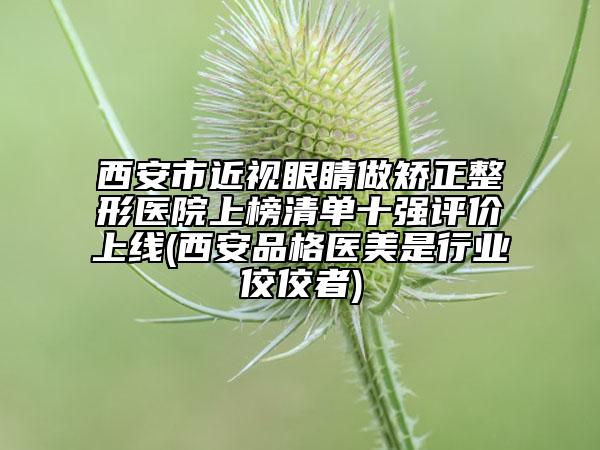 西安市近視眼睛做矯正整形醫(yī)院上榜清單十強(qiáng)評(píng)價(jià)上線(西安品格醫(yī)美是行業(yè)佼佼者)