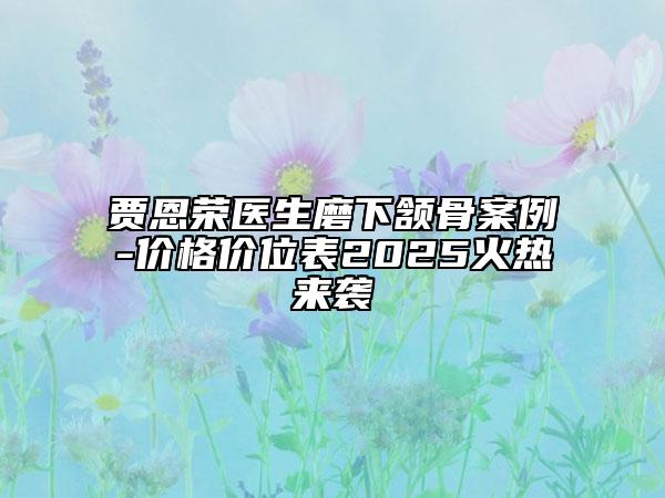 賈恩榮醫(yī)生磨下頷骨案例-價格價位表2025火熱來襲