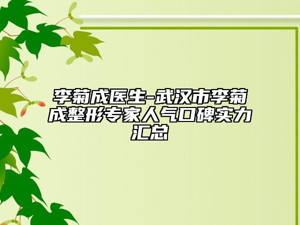 李菊成醫(yī)生-武漢市李菊成整形專家人氣口碑實(shí)力匯總