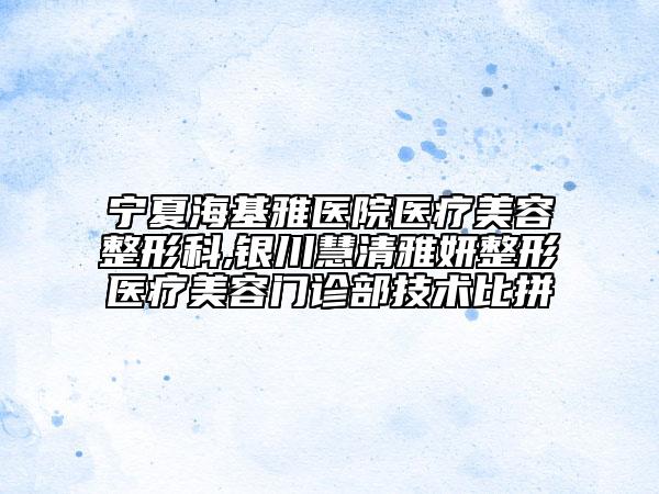 寧夏?；裴t(yī)院醫(yī)療美容整形科,銀川慧清雅妍整形醫(yī)療美容門診部技術(shù)比拼