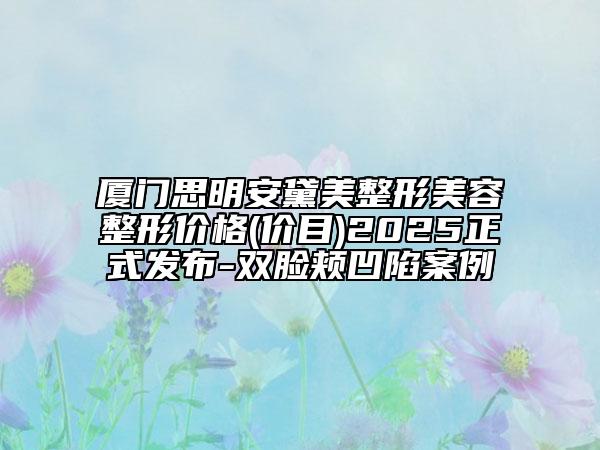 廈門思明安黛美整形美容整形價格(價目)2025正式發(fā)布-雙臉頰凹陷案例