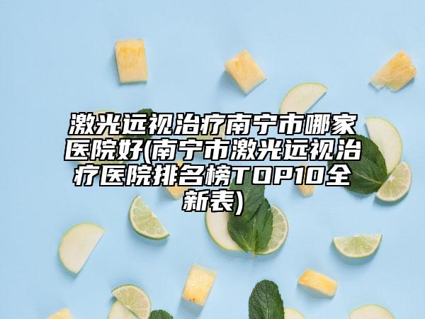 激光遠視治療南寧市哪家醫(yī)院好(南寧市激光遠視治療醫(yī)院排名榜TOP10全新表)