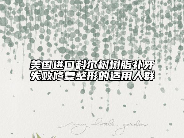 美國(guó)進(jìn)口科爾樹(shù)樹(shù)脂補(bǔ)牙失敗修復(fù)整形的適用人群