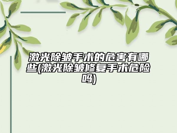 激光除皺手術(shù)的危害有哪些(激光除皺修復(fù)手術(shù)危險(xiǎn)嗎)