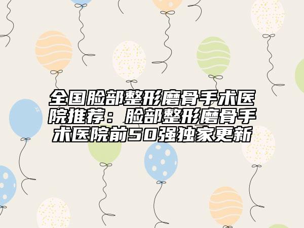 全國臉部整形磨骨手術(shù)醫(yī)院推薦：臉部整形磨骨手術(shù)醫(yī)院前50強(qiáng)獨(dú)家更新