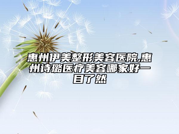 惠州伊美整形美容醫(yī)院,惠州詩(shī)璐醫(yī)療美容哪家好一目了然