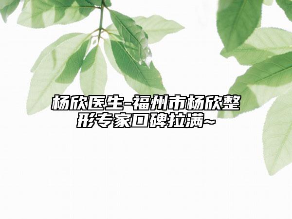 楊欣醫(yī)生-福州市楊欣整形專家口碑拉滿~