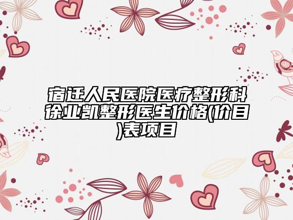 宿遷人民醫(yī)院醫(yī)療整形科徐業(yè)凱整形醫(yī)生價(jià)格(價(jià)目)表項(xiàng)目