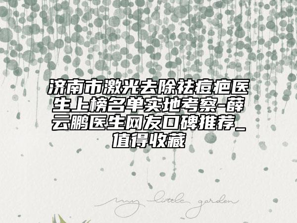 濟(jì)南市激光去除祛痘疤醫(yī)生上榜名單實(shí)地考察-薛云鵬醫(yī)生網(wǎng)友口碑推薦_值得收藏