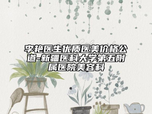 李艷醫(yī)生優(yōu)質(zhì)醫(yī)美價(jià)格公道-新疆醫(yī)科大學(xué)第五附屬醫(yī)院美容科
