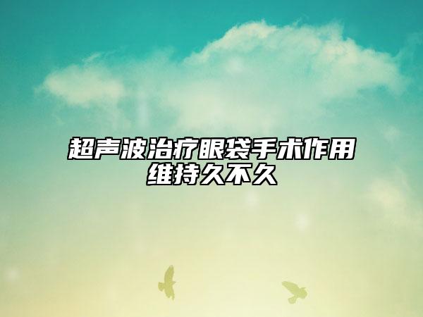 超聲波治療眼袋手術作用維持久不久