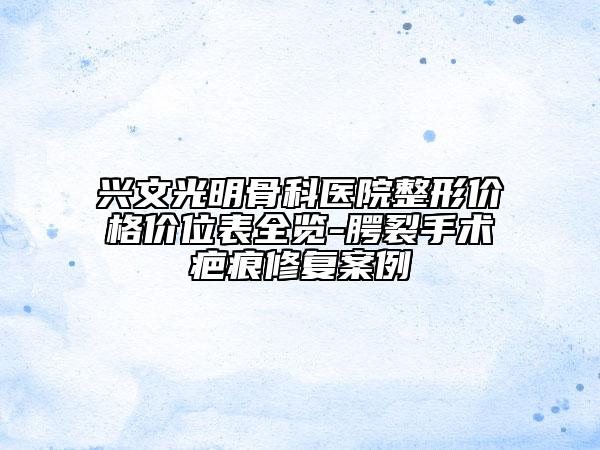 興文光明骨科醫(yī)院整形價格價位表全覽-腭裂手術(shù)疤痕修復案例