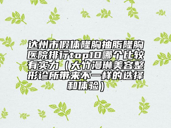 達(dá)州市假體隆胸抽脂隆胸醫(yī)院排行top10哪個(gè)比較有實(shí)力（大竹漫琳美容整形診所帶來(lái)不一樣的選擇和體驗(yàn)）