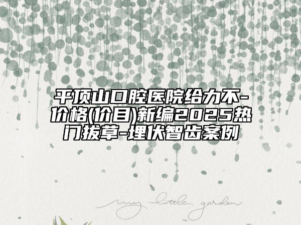 平頂山口腔醫(yī)院給力不-價格(價目)新編2025熱門拔草-埋伏智齒案例